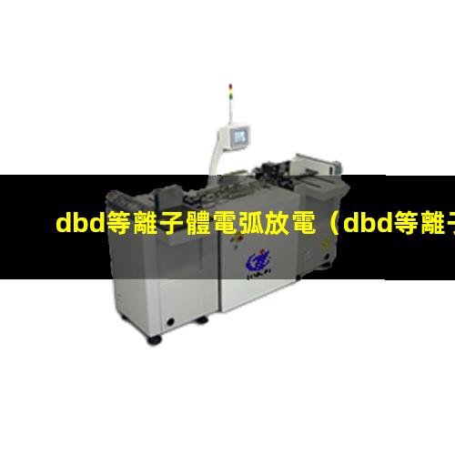 dbd等離子體電弧放電（dbd等離子體放電產(chǎn)生火花）