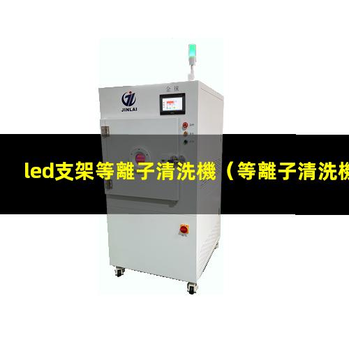 led支架等離子清洗機（等離子清洗機處理led支架的效果）