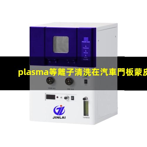 plasma等離子清洗在汽車門板蒙皮粘合前清洗中的應(yīng)用