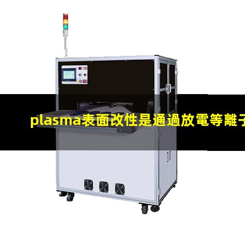 plasma表面改性是通過放電等離子體優(yōu)化材料表面結(jié)構(gòu)