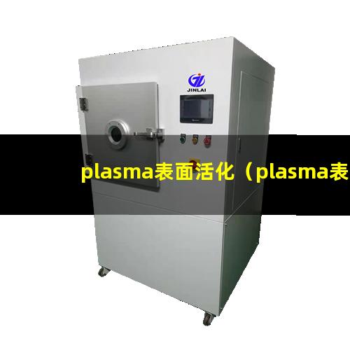 plasma表面活化（plasma表面活化原理）