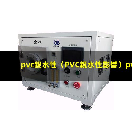 pvc親水性（PVC親水性影響）pvc親水性涂層