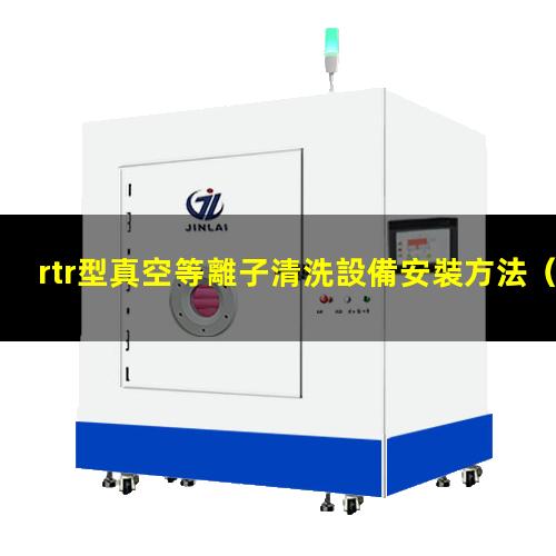 rtr型真空等離子清洗設備安裝方法