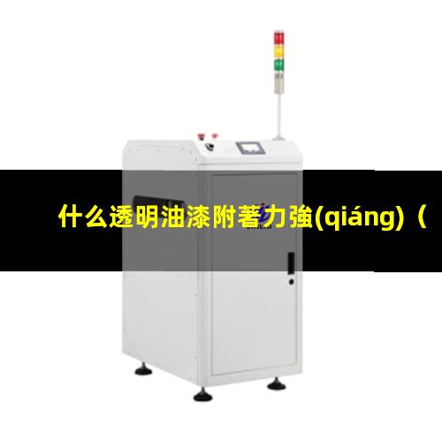 什么透明油漆附著力強(qiáng)（什么透明樹(shù)脂附著力最好）