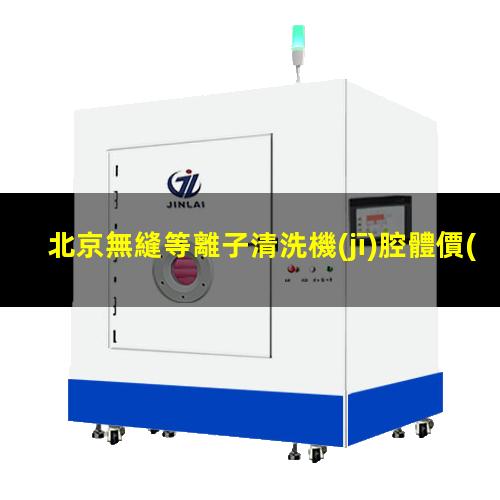 北京無縫等離子清洗機(jī)腔體價(jià)格合理