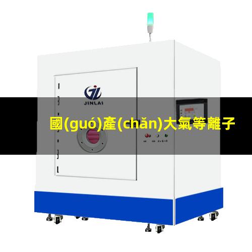 國(guó)產(chǎn)大氣等離子清洗機(jī)廠家