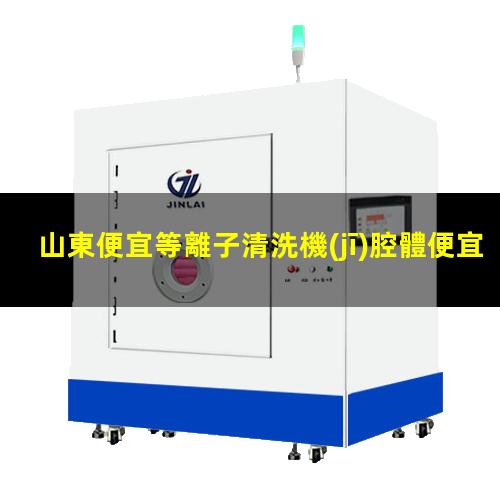 山東便宜等離子清洗機(jī)腔體便宜