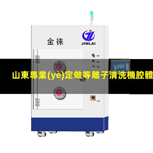 山東專業(yè)定做等離子清洗機腔體量大從優(yōu)