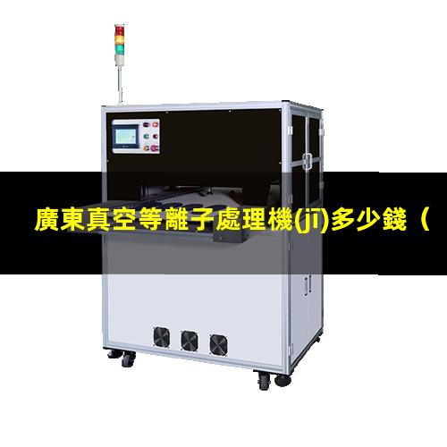 廣東真空等離子處理機(jī)多少錢