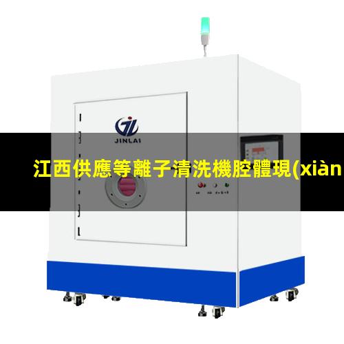 江西供應等離子清洗機腔體現(xiàn)貨