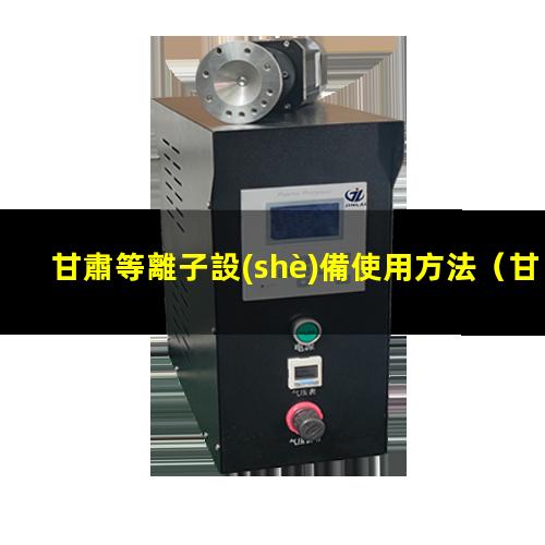 甘肅等離子設(shè)備使用方法（甘肅等離子機(jī)場跑道除膠機(jī)原理）