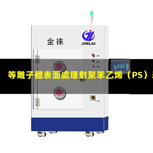 等離子體表面處理對聚苯乙烯（PS）表面親水性能的影響