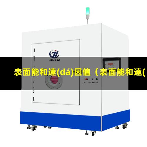 表面能和達(dá)因值（表面能和達(dá)因值概念一樣）表面能和達(dá)因值對(duì)照表