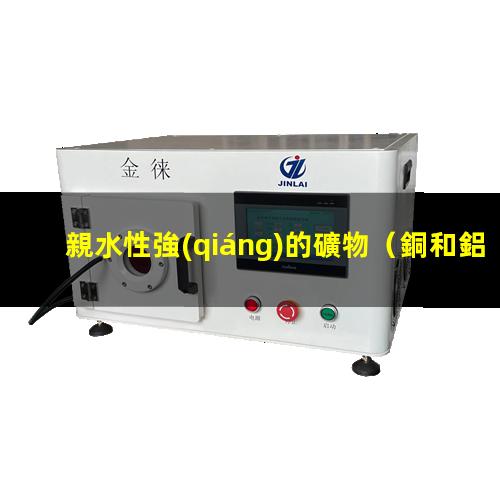 親水性強(qiáng)的礦物（銅和鋁親水性強(qiáng)弱對比表格）