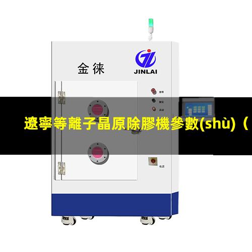 遼寧等離子晶原除膠機參數(shù)