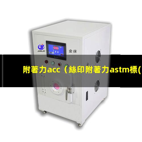 附著力acc（絲印附著力astm標(biāo)準(zhǔn)）附著力astm