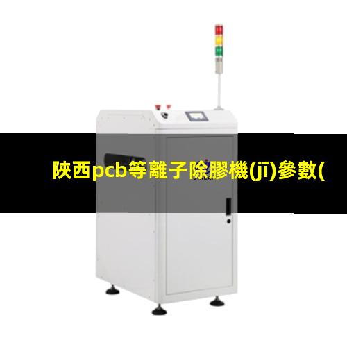 陜西pcb等離子除膠機(jī)參數(shù)