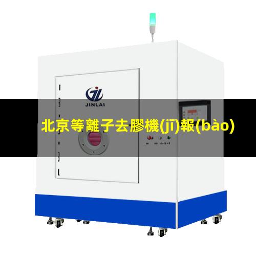 北京等離子去膠機(jī)報(bào)價(jià)