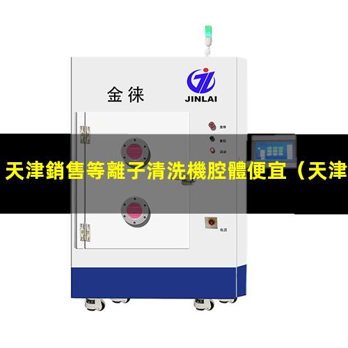 天津銷售等離子清洗機腔體便宜