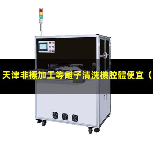 天津非標加工等離子清洗機腔體便宜