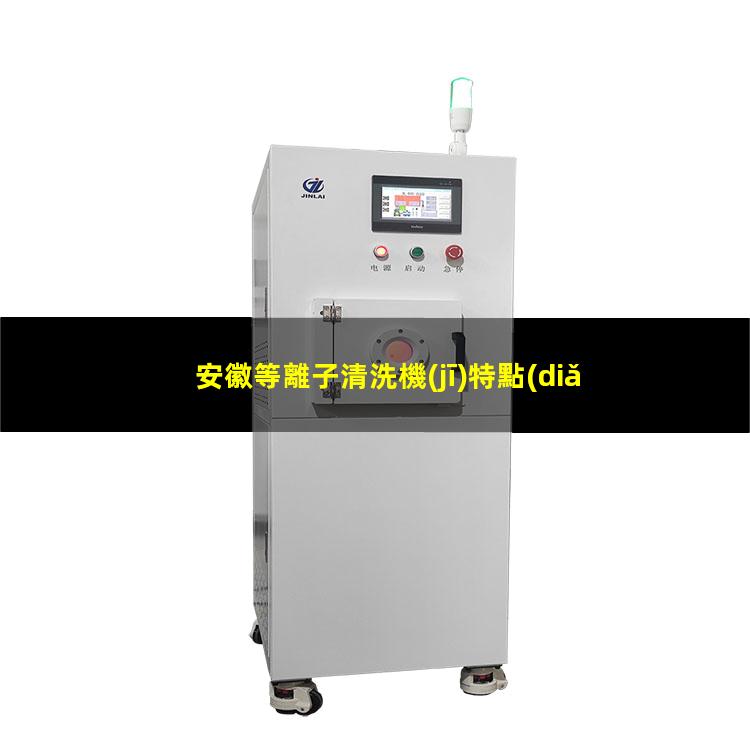 安徽等離子清洗機(jī)特點(diǎn)