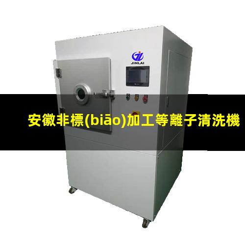 安徽非標(biāo)加工等離子清洗機腔體優(yōu)質(zhì)服務(wù)