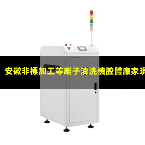 安徽非標加工等離子清洗機腔體廠家現(xiàn)貨
