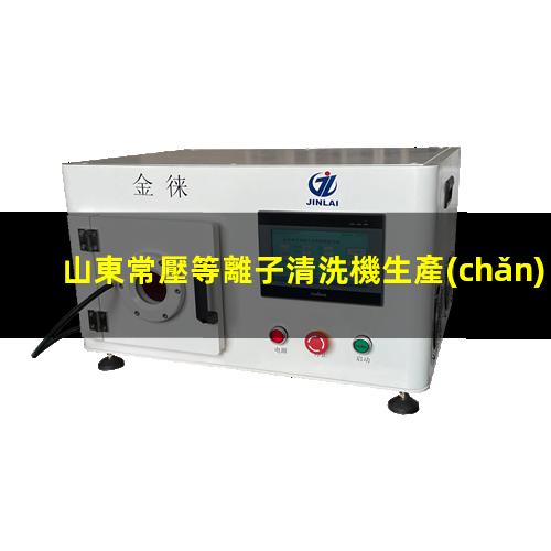山東常壓等離子清洗機生產(chǎn)商