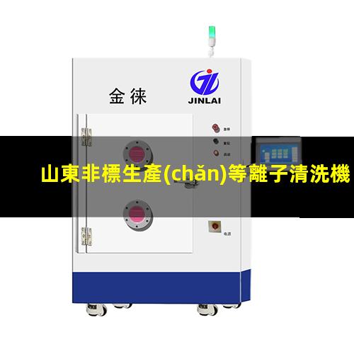 山東非標生產(chǎn)等離子清洗機腔體現(xiàn)貨
