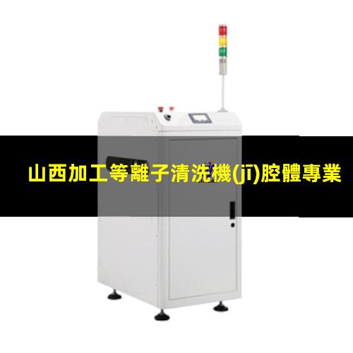 山西加工等離子清洗機(jī)腔體專業(yè)團(tuán)隊(duì)