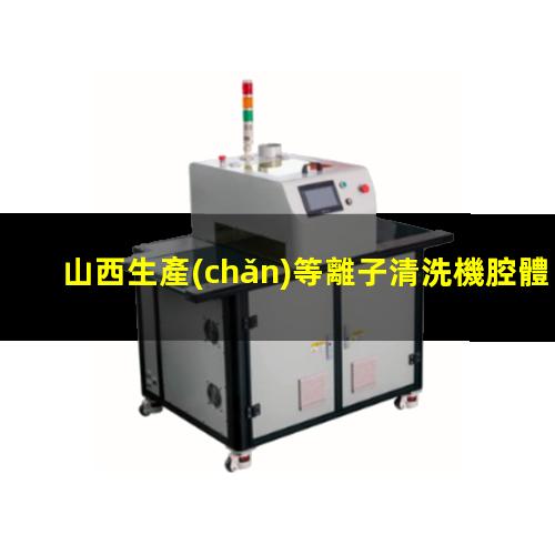 山西生產(chǎn)等離子清洗機腔體多少錢
