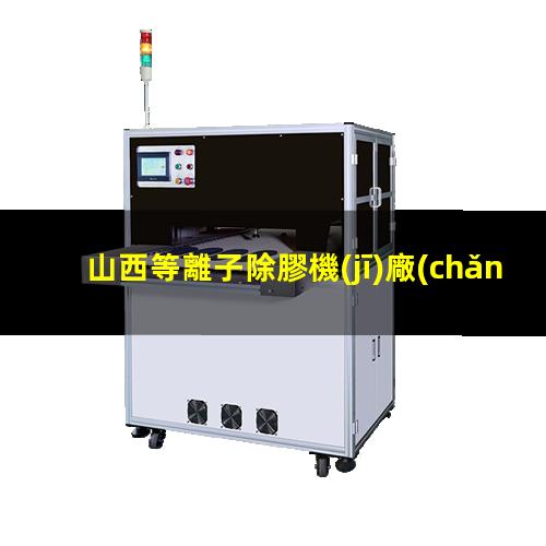 山西等離子除膠機(jī)廠(chǎng)家