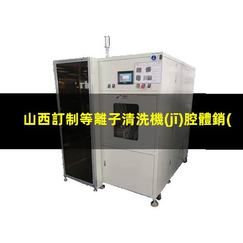 山西訂制等離子清洗機(jī)腔體銷(xiāo)售廠家