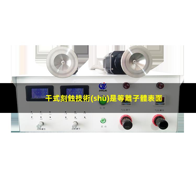干式刻蝕技術(shù)是等離子體表面處理器的刻蝕工藝