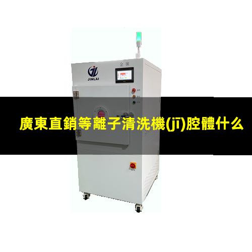 廣東直銷等離子清洗機(jī)腔體什么價(jià)格