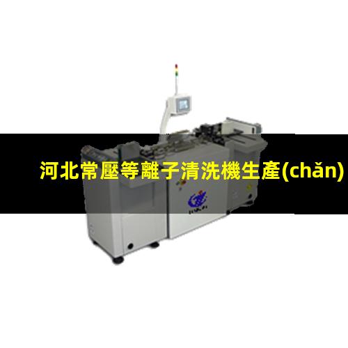 河北常壓等離子清洗機生產(chǎn)商