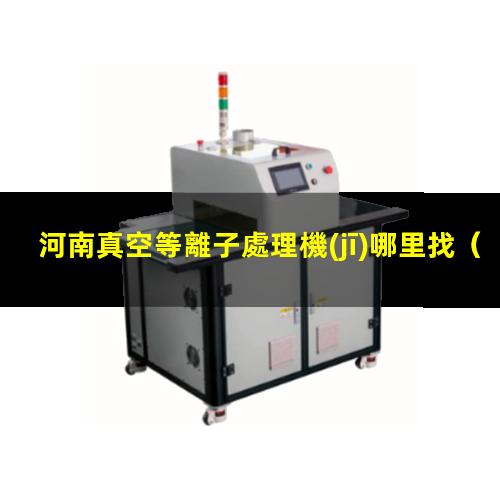 河南真空等離子處理機(jī)哪里找