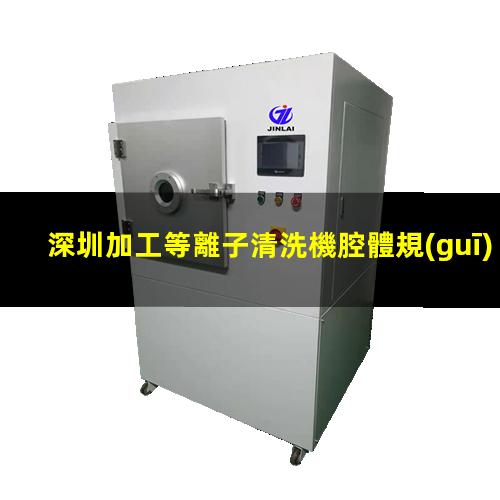 深圳加工等離子清洗機腔體規(guī)格齊全