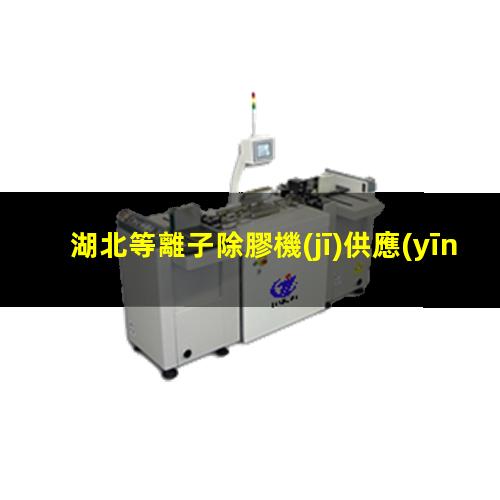 湖北等離子除膠機(jī)供應(yīng)商
