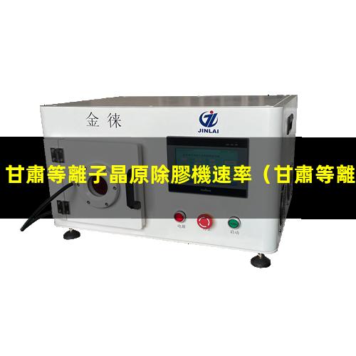 甘肅等離子晶原除膠機速率
