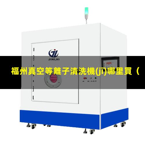 福州真空等離子清洗機(jī)哪里買