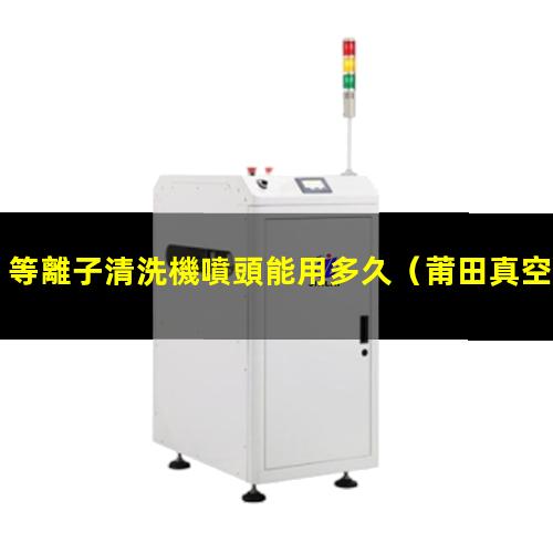 等離子清洗機噴頭能用多久