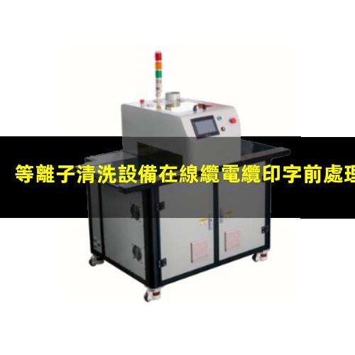 等離子清洗設備在線纜電纜印字前處理