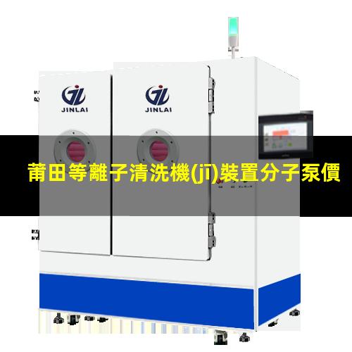 莆田等離子清洗機(jī)裝置分子泵價(jià)格