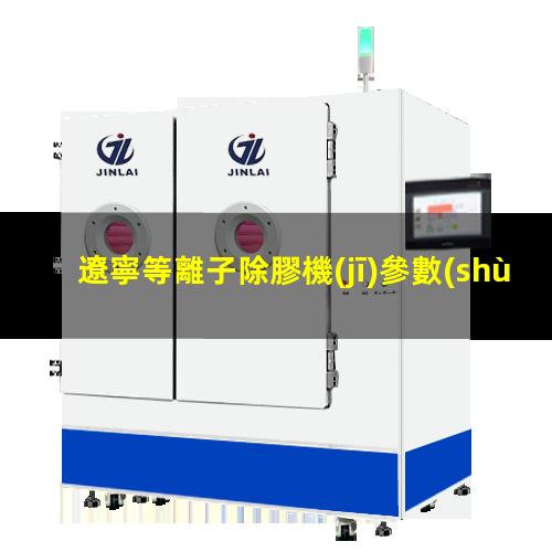 遼寧等離子除膠機(jī)參數(shù)