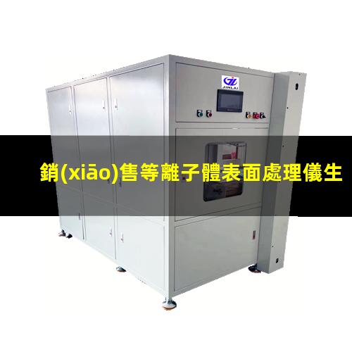 銷(xiāo)售等離子體表面處理儀生產(chǎn)