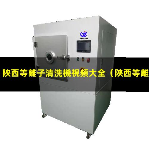陜西等離子清洗機視頻大全